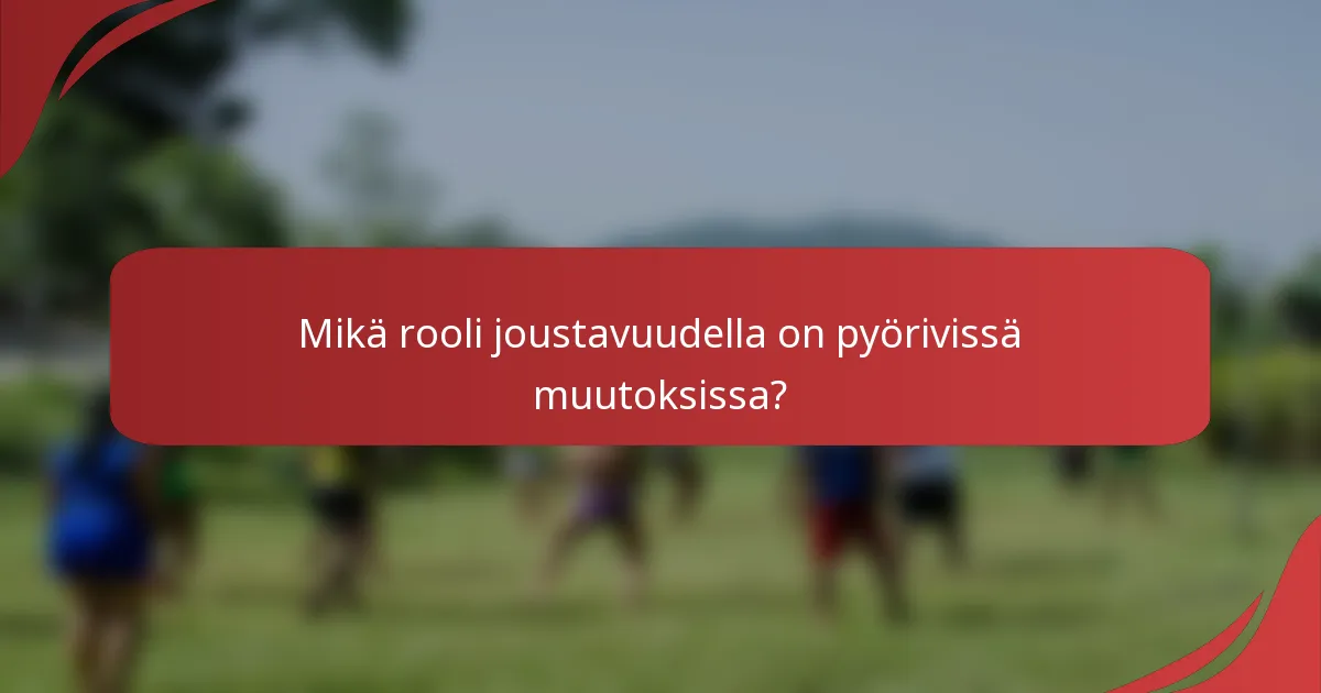 Mikä rooli joustavuudella on pyörivissä muutoksissa?