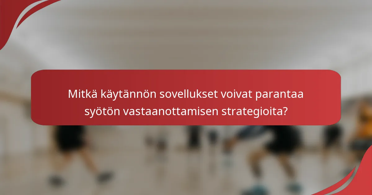 Mitkä käytännön sovellukset voivat parantaa syötön vastaanottamisen strategioita?