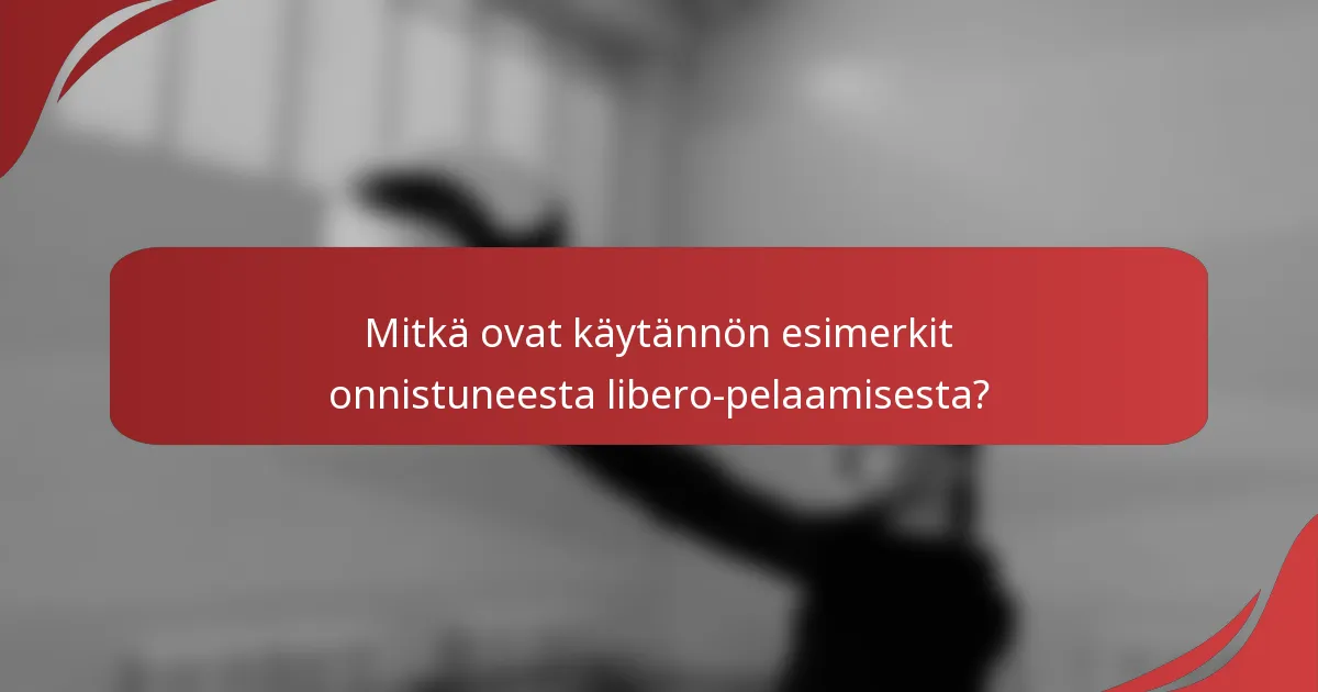 Mitkä ovat käytännön esimerkit onnistuneesta libero-pelaamisesta?