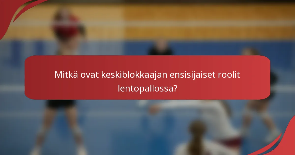 Mitkä ovat keskiblokkaajan ensisijaiset roolit lentopallossa?