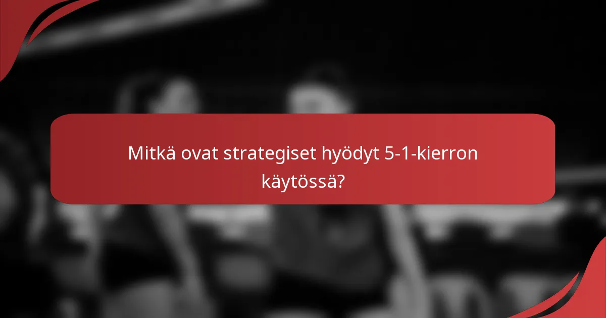 Mitkä ovat strategiset hyödyt 5-1-kierron käytössä?