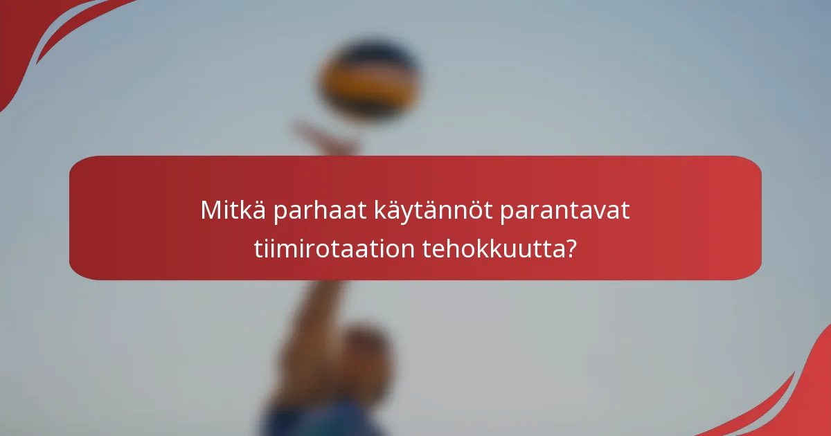 Mitkä parhaat käytännöt parantavat tiimirotaation tehokkuutta?