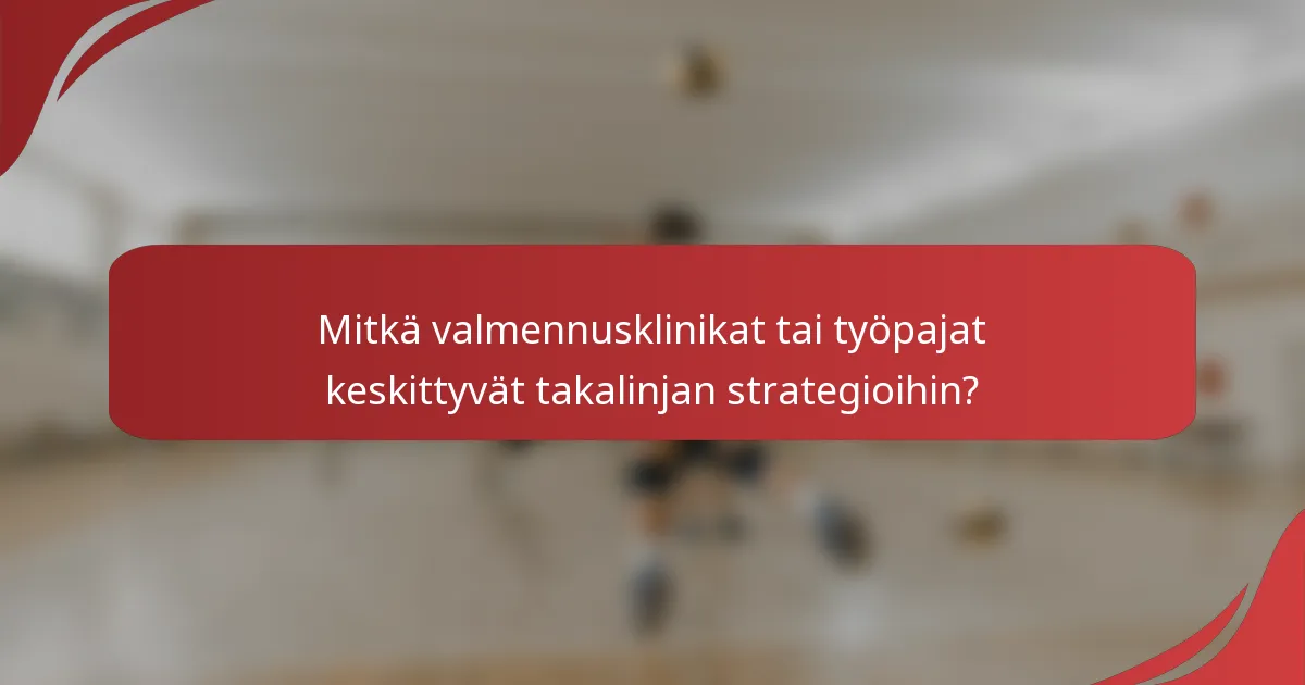 Mitkä valmennusklinikat tai työpajat keskittyvät takalinjan strategioihin?